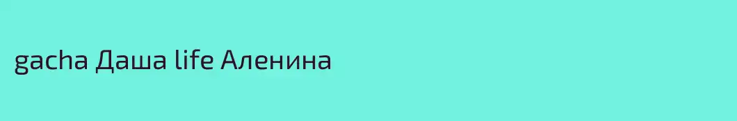 gacha Даша life Аленина